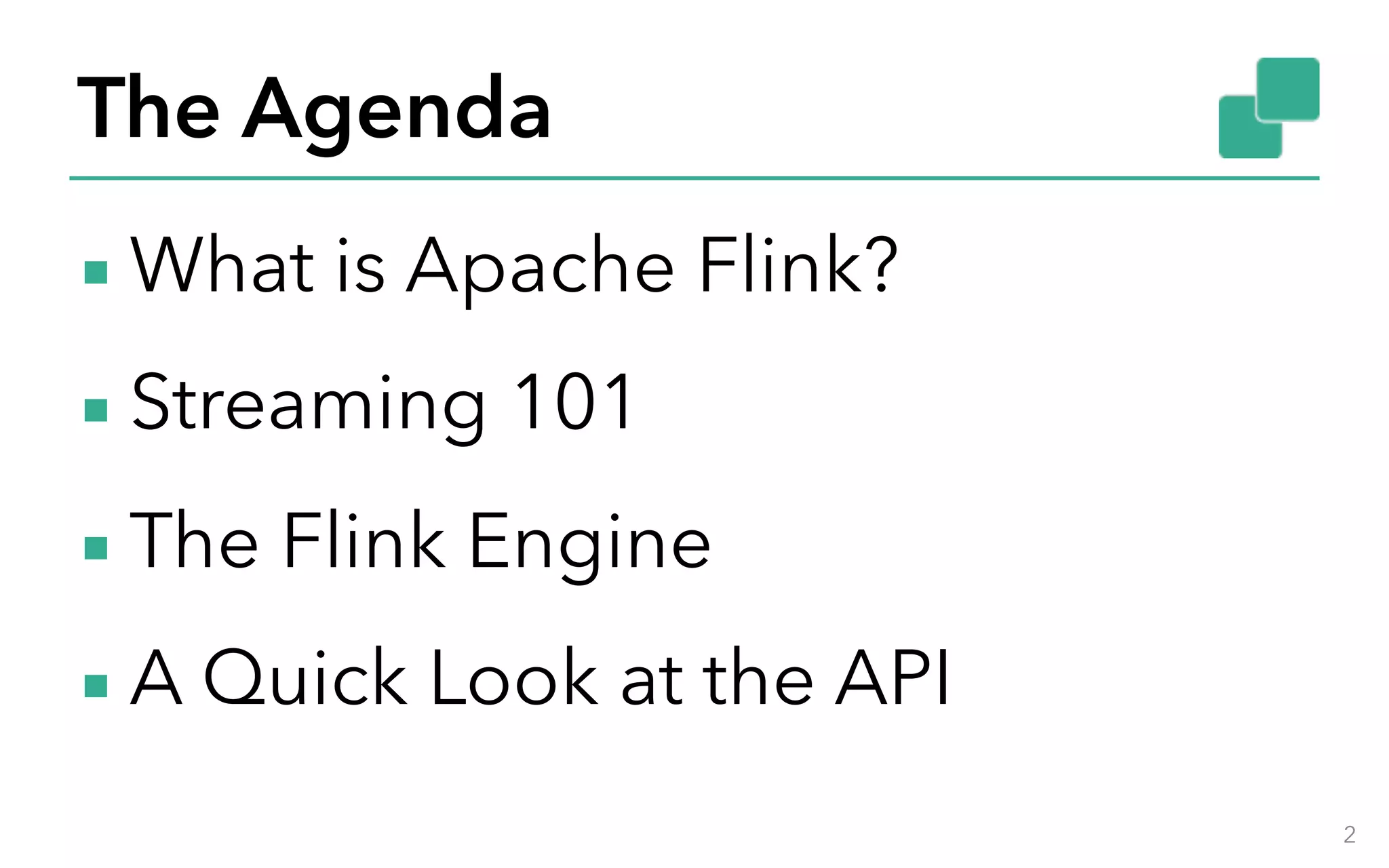 The Agenda ▪ What is Apache Flink? ▪ Streaming 101 ▪ The Flink Engine ▪ A Quick Look at the API 2 