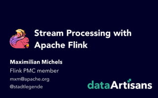 Stream Processing with 
Apache Flink
Maximilian Michels
Flink PMC member
mxm@apache.org
@stadtlegende
 