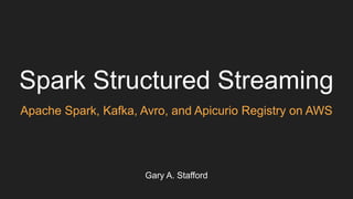 Spark Structured Streaming
Apache Spark, Kafka, Avro, and Apicurio Registry on AWS
Gary A. Stafford
 