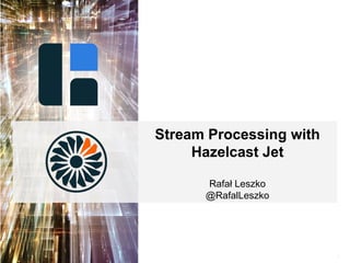 1
Stream Processing with
Hazelcast Jet
Rafał Leszko
@RafalLeszko
 