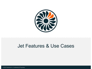 © 2018 Hazelcast Inc. Confidential & Proprietary
Jet Features & Use Cases
 