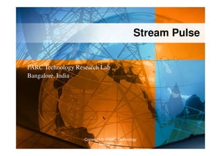 Stream Pulse


PARC Technology Research Lab
Bangalore, India




                   Copyright © PARC Technology
                           Research Lab
 