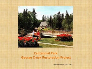 Centennial	
  Park
	
  
	
  George	
  Creek	
  Restora1on	
  Project
	
  
Centennial	
  Park	
  circa	
  1967
	
  
 