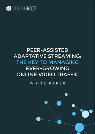 PEER-ASSISTED
ADAPTATIVE STREAMING:
THE KEY TO MANAGING
EVER-GROWING
ONLINE VIDEO TRAFFIC
W H I T E P A P E R
 