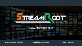 1
www.streamroot.io
Pierre-LouisThéron Nikolay Rodionov Axel Delmas
 