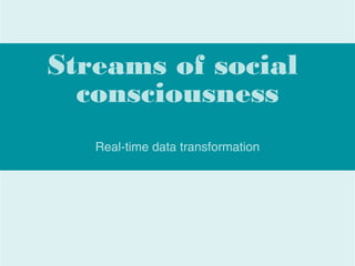 Streams of social
consciousness
Real-time data transformation
 
