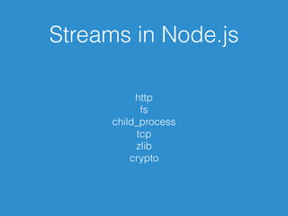 Streams in Node.js
http
fs
child_process
tcp
zlib
crypto
 