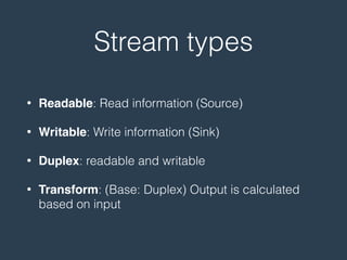 Stream types
• Readable: Read information (Source)
• Writable: Write information (Sink)
• Duplex: readable and writable
• Transform: (Base: Duplex) Output is calculated
based on input
 