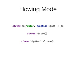 Flowing Mode
stream.on('data', function (data) {});
stream.resume();
stream.pipe(writeStream);
 
