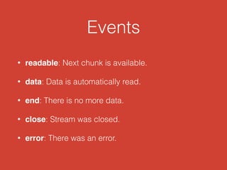 Events
• readable: Next chunk is available.
• data: Data is automatically read.
• end: There is no more data.
• close: Stream was closed.
• error: There was an error.
 