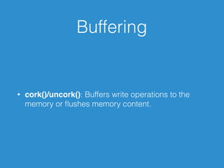 Buffering
• cork()/uncork(): Buffers write operations to the
memory or ﬂushes memory content.
 
