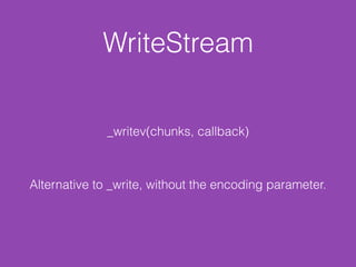 WriteStream
_writev(chunks, callback)
Alternative to _write, without the encoding parameter.
 