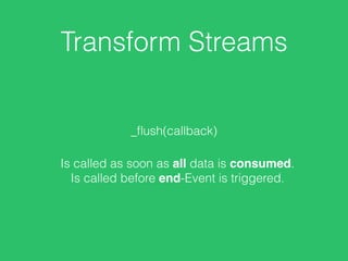 Transform Streams
_ﬂush(callback)
Is called as soon as all data is consumed.
Is called before end-Event is triggered.
 
