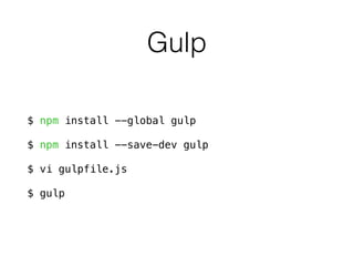 Gulp
$ npm install --global gulp
$ npm install --save-dev gulp
$ vi gulpfile.js
$ gulp
 