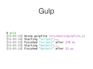 Gulp
$ gulp
[16:09:10] Using gulpfile /srv/basti/gulpfile.js
[16:09:10] Starting 'scripts'...
[16:09:10] Finished 'scripts' after 178 ms
[16:09:10] Starting 'default'...
[16:09:10] Finished 'default' after 13 μs
 