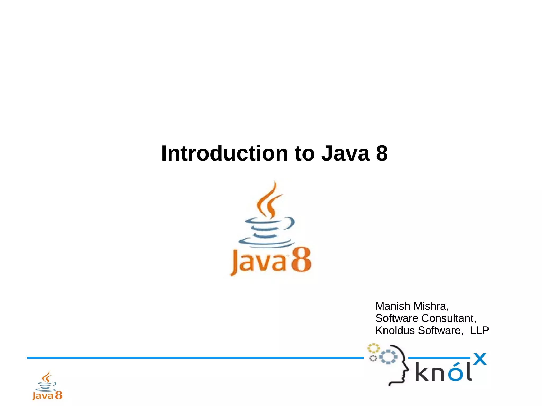 Introduction to Java 8Introduction to Java 8
Manish Mishra,
Software Consultant,
Knoldus Software, LLP
Manish Mishra,
Software Consultant,
Knoldus Software, LLP
 