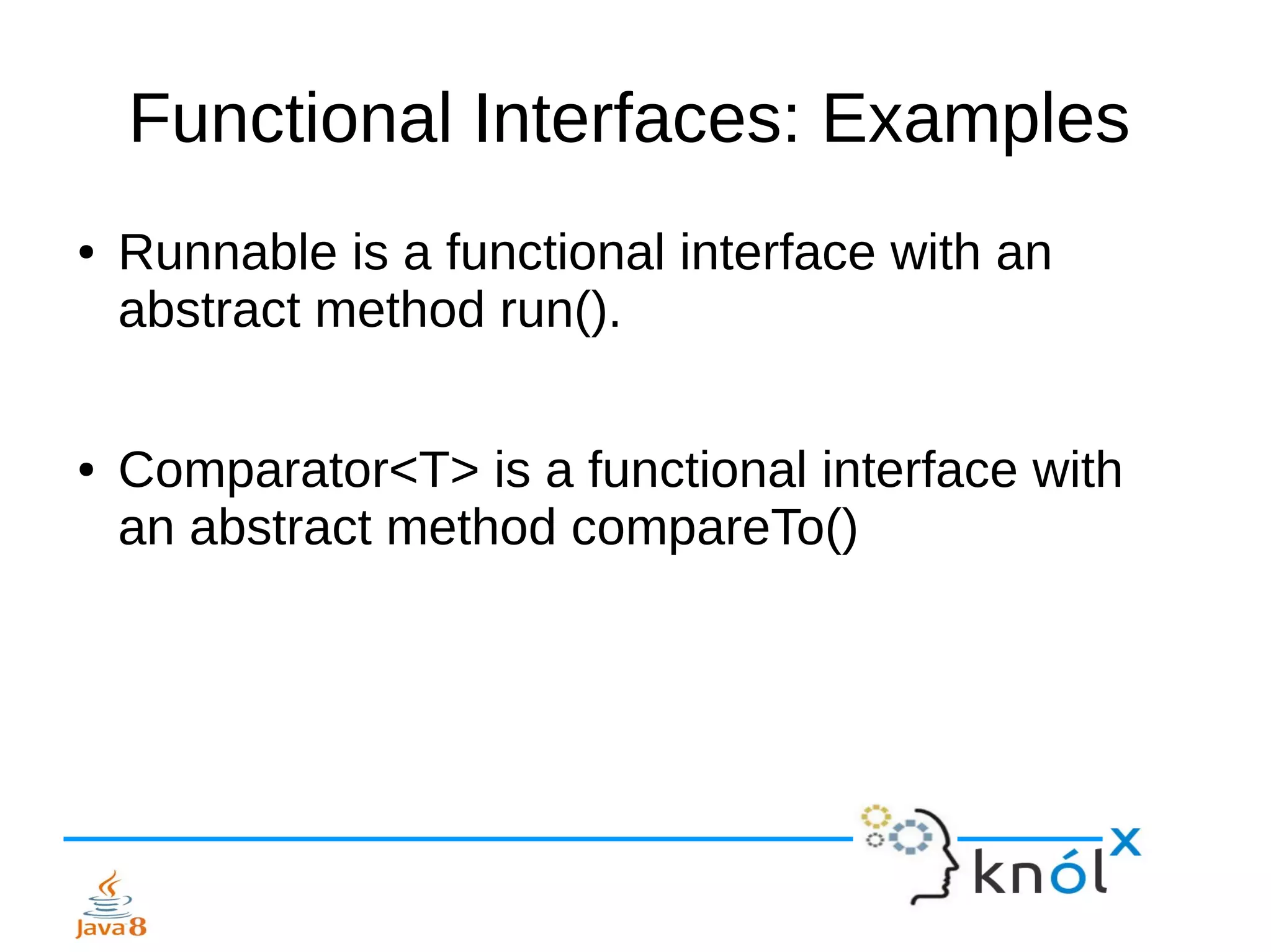 Functional Interfaces: Examples
● Runnable is a functional interface with an
abstract method run().
● Comparator<T> is a functional interface with
an abstract method compareTo()
 