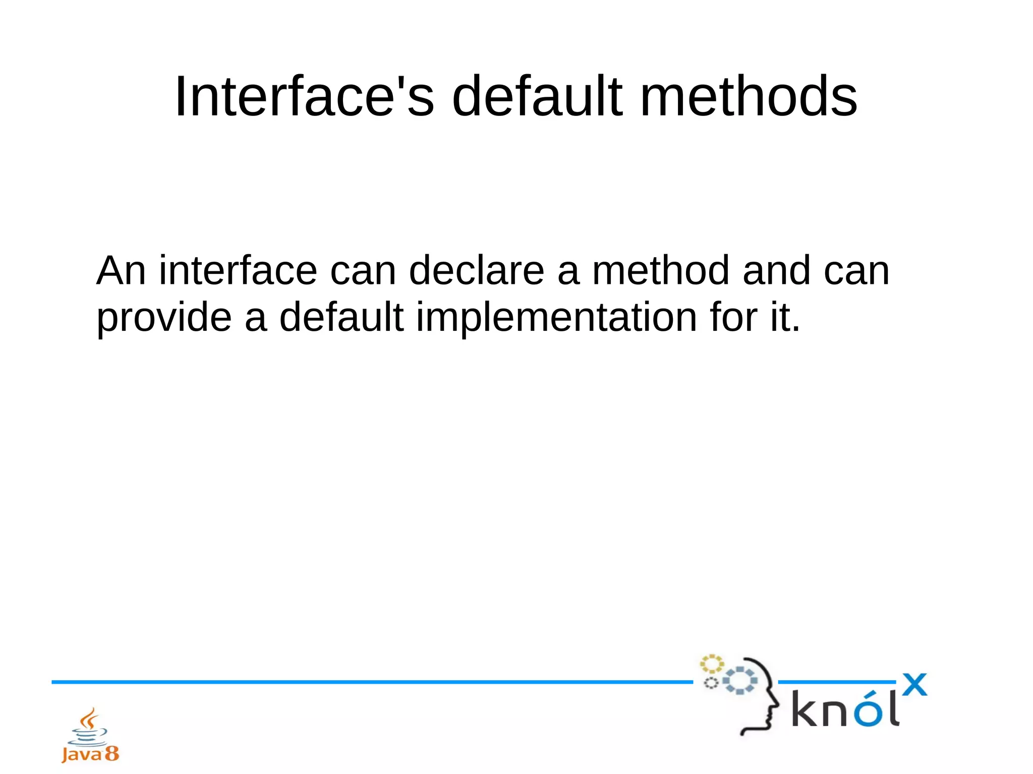Interface's default methods
An interface can declare a method and can
provide a default implementation for it.
 