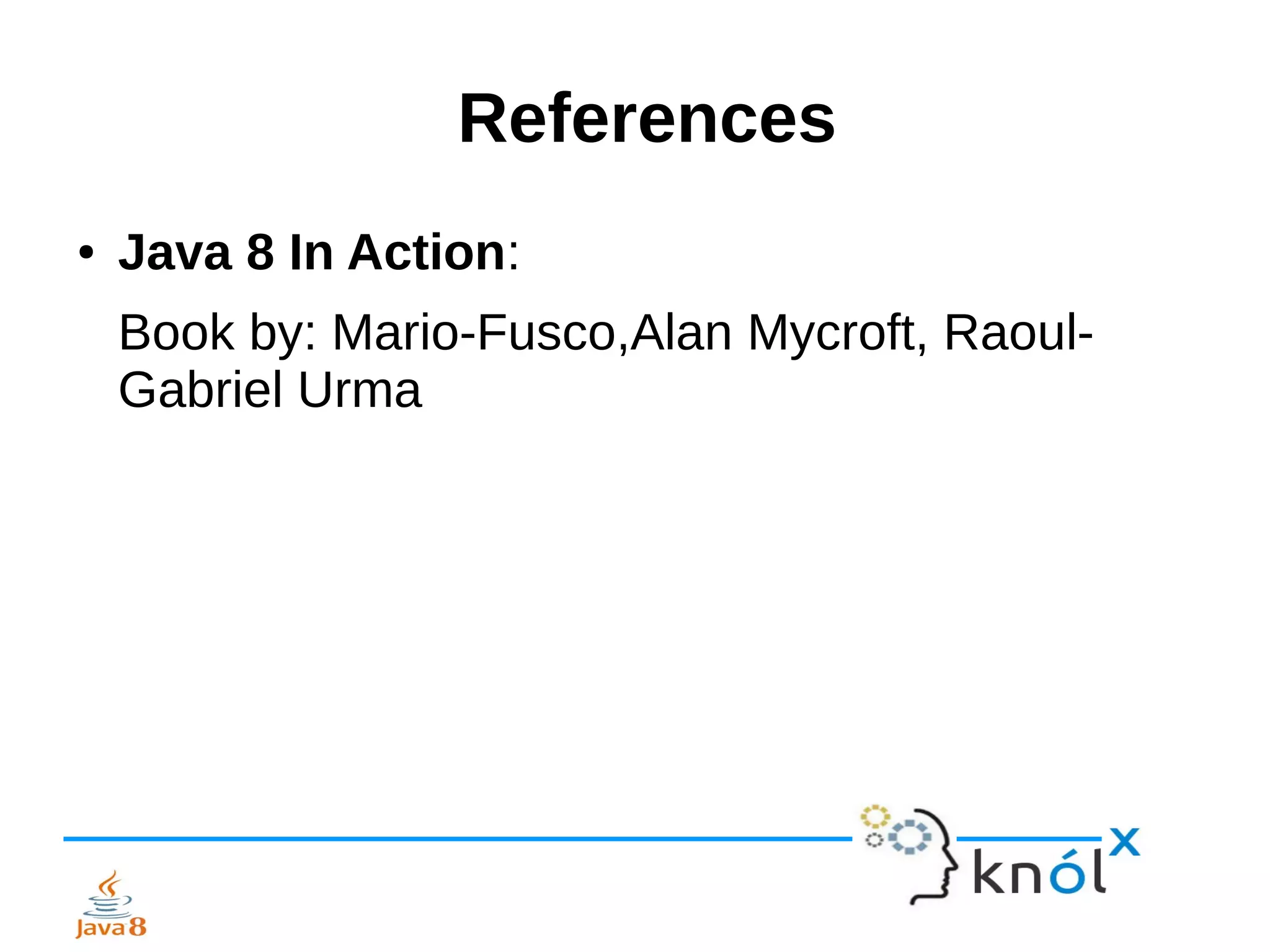 References
● Java 8 In Action:
Book by: Mario-Fusco,Alan Mycroft, Raoul-
Gabriel Urma
 