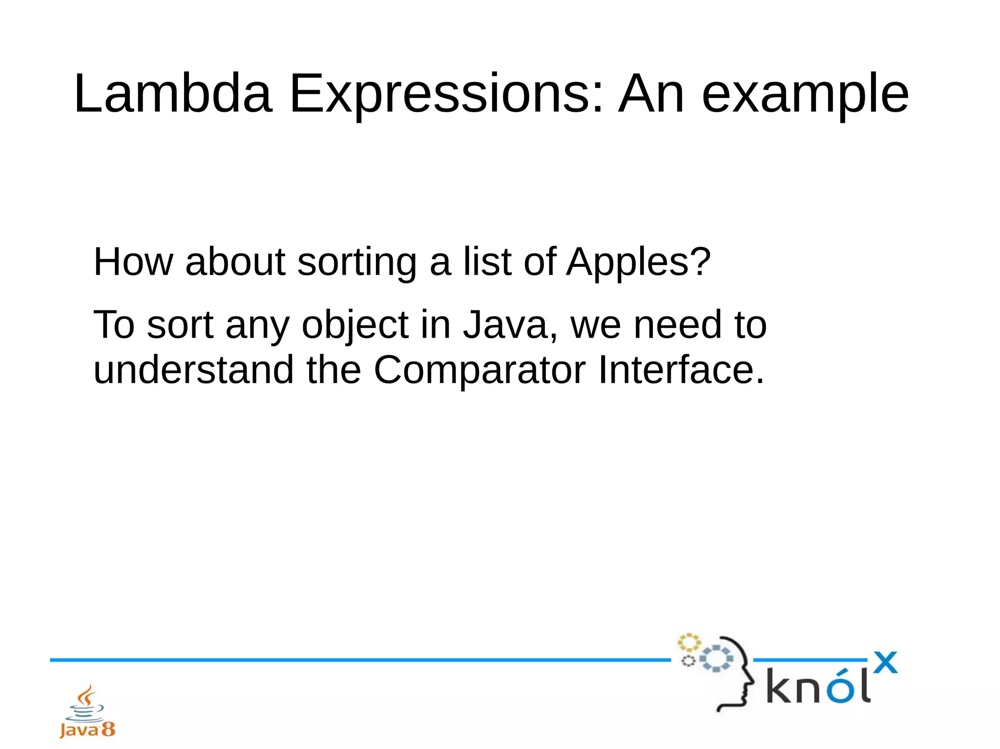 Lambda Expressions: An example
How about sorting a list of Apples?
To sort any object in Java, we need to
understand the Comparator Interface.
 