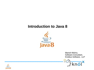 Introduction to Java 8Introduction to Java 8
Manish Mishra,
Software Consultant,
Knoldus Software, LLP
Manish Mishra,
Software Consultant,
Knoldus Software, LLP
 