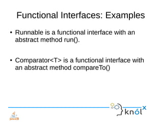 Functional Interfaces: Examples
● Runnable is a functional interface with an
abstract method run().
● Comparator<T> is a functional interface with
an abstract method compareTo()
 