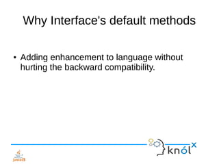 Why Interface's default methods
● Adding enhancement to language without
hurting the backward compatibility.
 