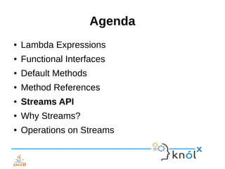 Agenda
● Lambda Expressions
● Functional Interfaces
● Default Methods
● Method References
● Streams API
● Why Streams?
● Operations on Streams
 
