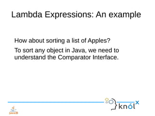 Lambda Expressions: An example
How about sorting a list of Apples?
To sort any object in Java, we need to
understand the Comparator Interface.
 