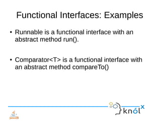 Functional Interfaces: Examples
● Runnable is a functional interface with an
abstract method run().
● Comparator<T> is a f...