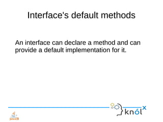 Interface's default methods
An interface can declare a method and can
provide a default implementation for it.
 