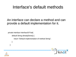Interface's default methods
An interface can declare a method and can
provide a default implementation for it.
private int...