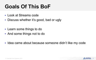 © Copyright Azul Systems 2016
Goals Of This BoF
 Look at Streams code
 Discuss whether it’s good, bad or ugly
 Learn some things to do
 And some things not to do
 Idea came about because someone didn’t like my code
2
 