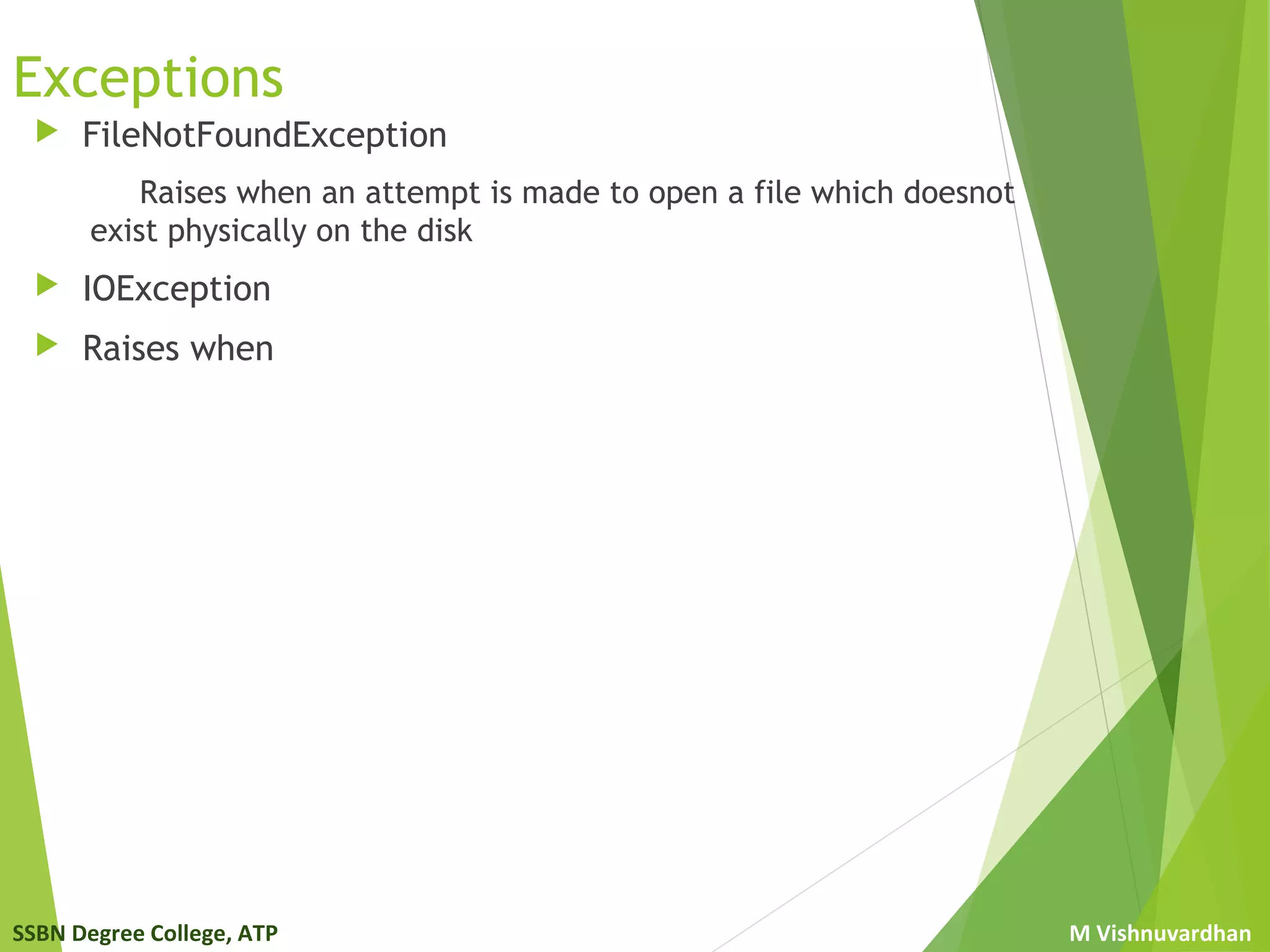 SSBN Degree College, ATP M Vishnuvardhan
Exceptions
 FileNotFoundException
Raises when an attempt is made to open a file which doesnot
exist physically on the disk
 IOException
 Raises when
 