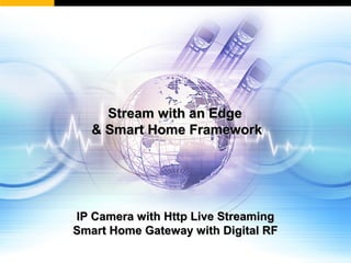 Stream with an Edge
   & Smart Home Framework




IP Camera with Http Live Streaming
Smart Home Gateway with Digital RF
 
