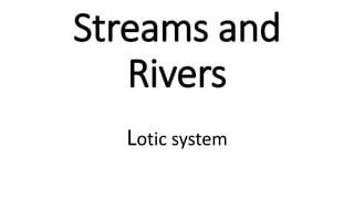 Streams and
Rivers
Lotic system
 
