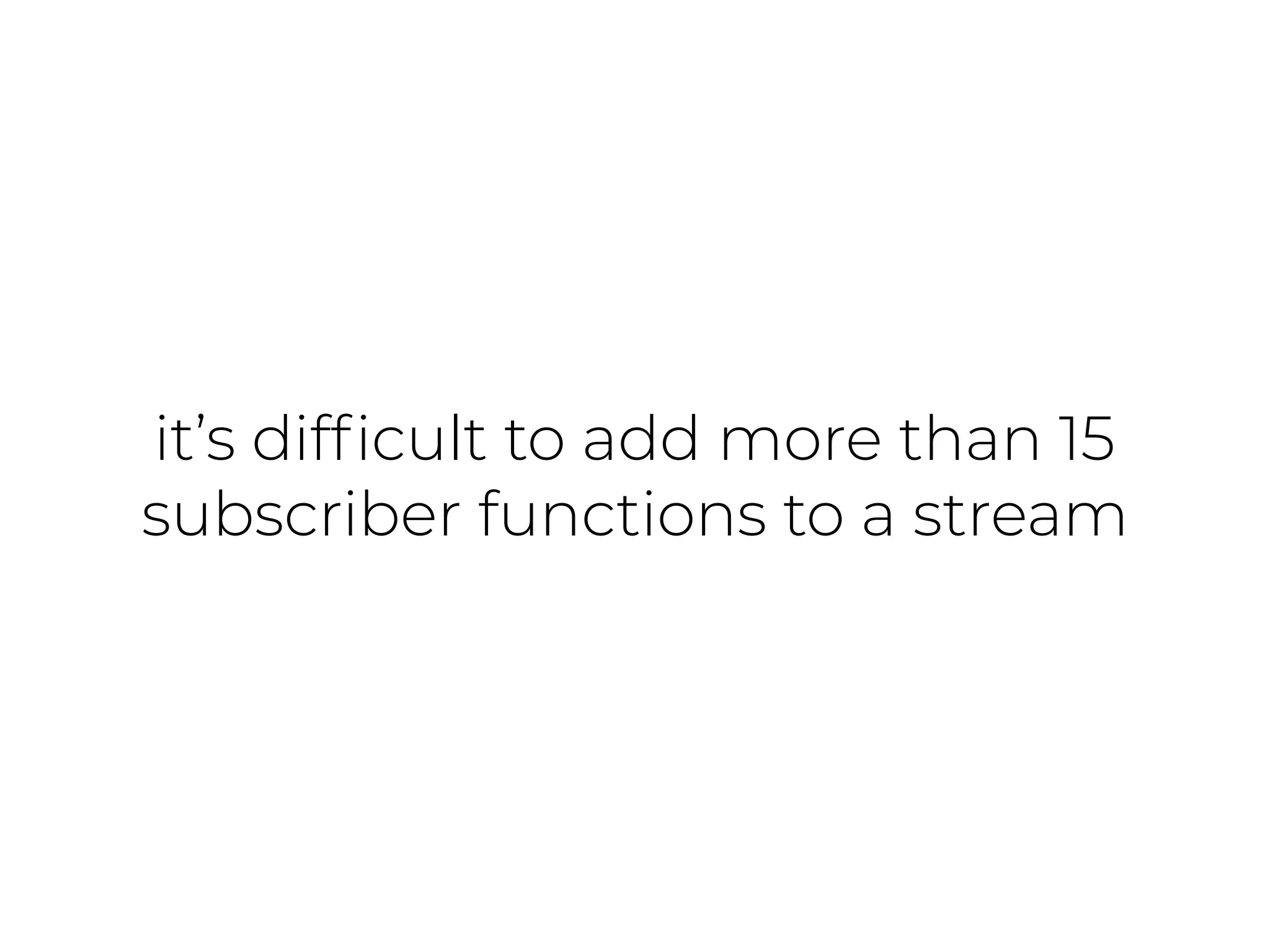 it’s difﬁcult to add more than 15
subscriber functions to a stream
 