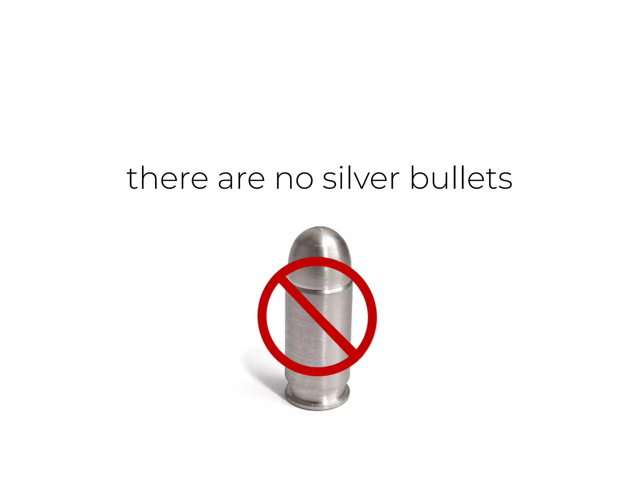 there are no silver bullets
 