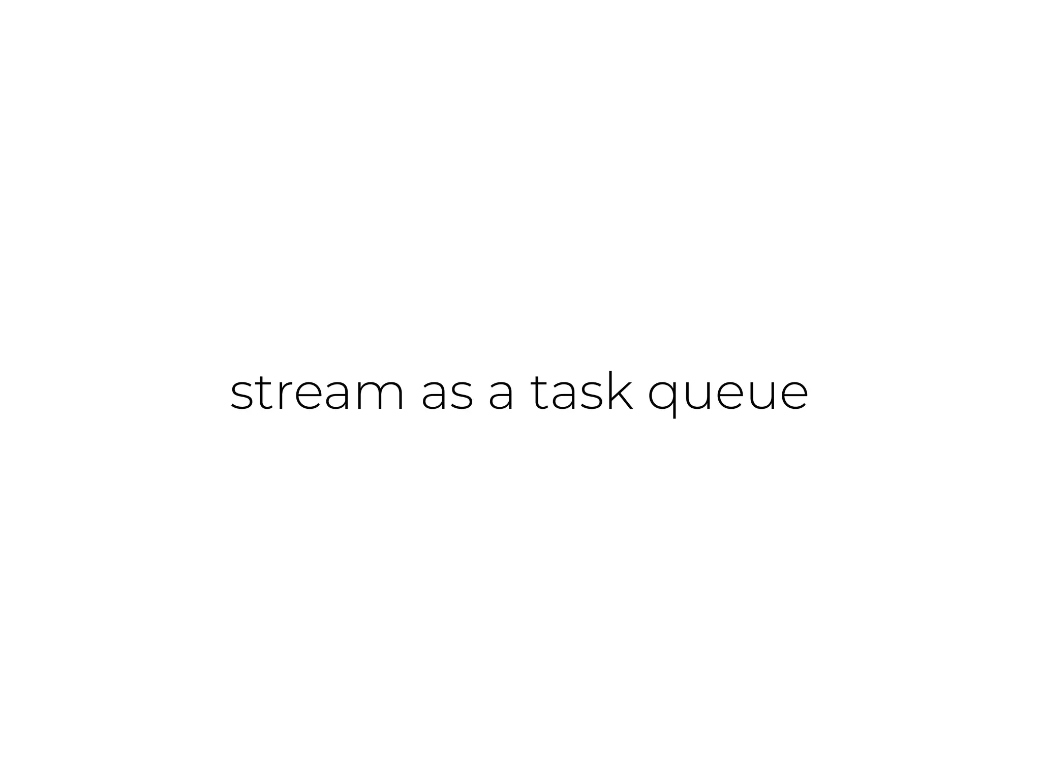stream as a task queue
 