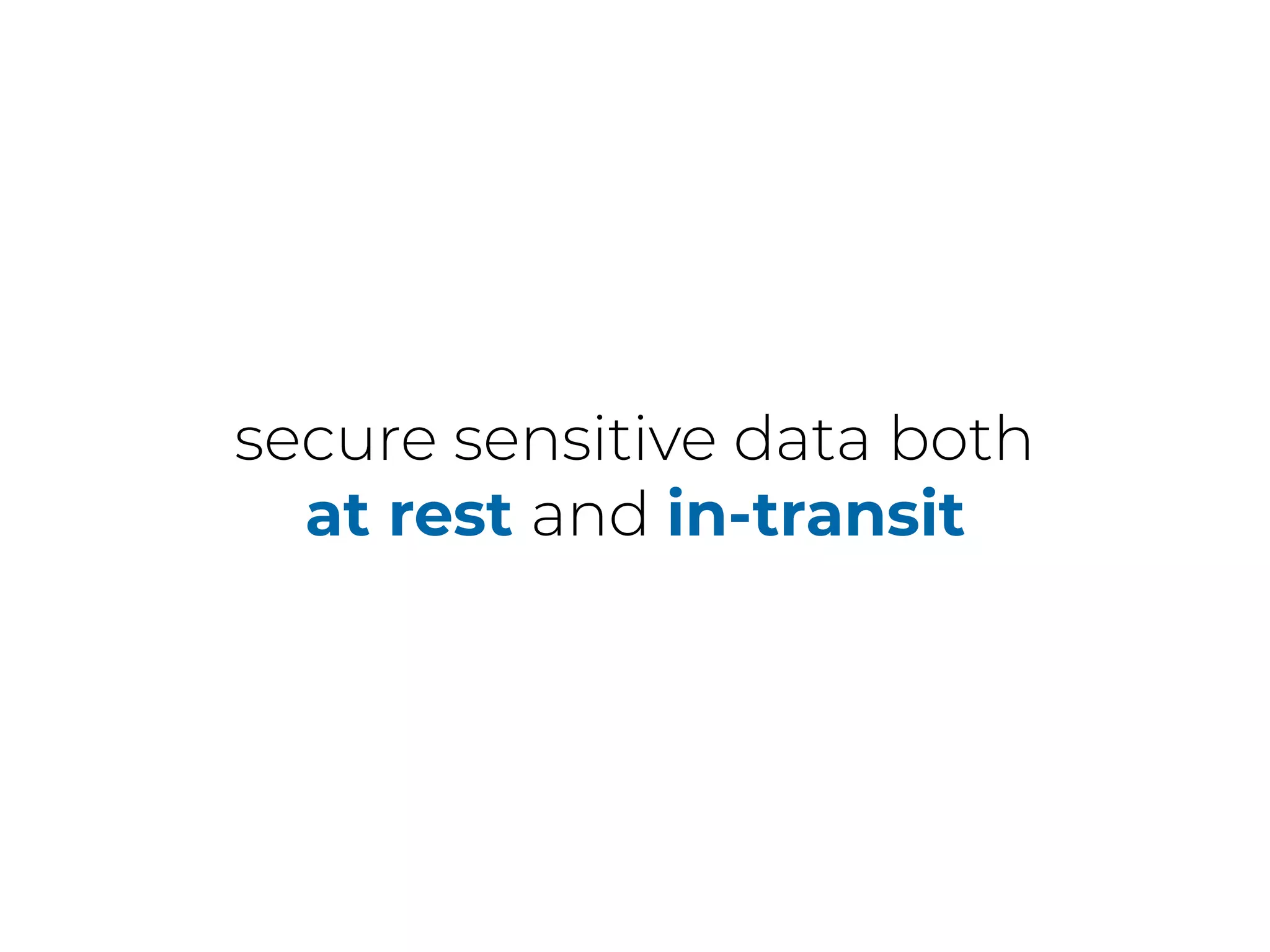 secure sensitive data both
at rest and in-transit
 