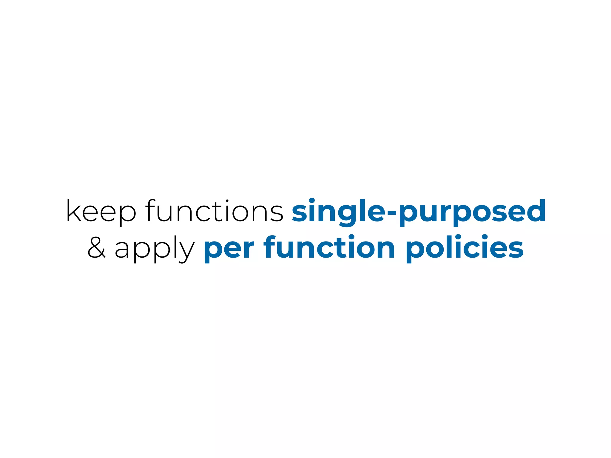 keep functions single-purposed
& apply per function policies
 