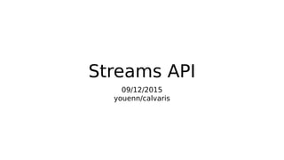 Streams API
09/12/2015
youenn/calvaris
 