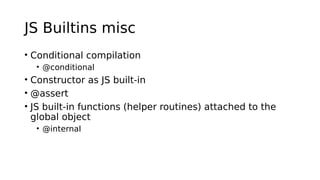JS Builtins misc
• Conditional compilation
• @conditional
• Constructor as JS built-in
• @assert
• JS built-in functions (helper routines) attached to the
global object
• @internal
 