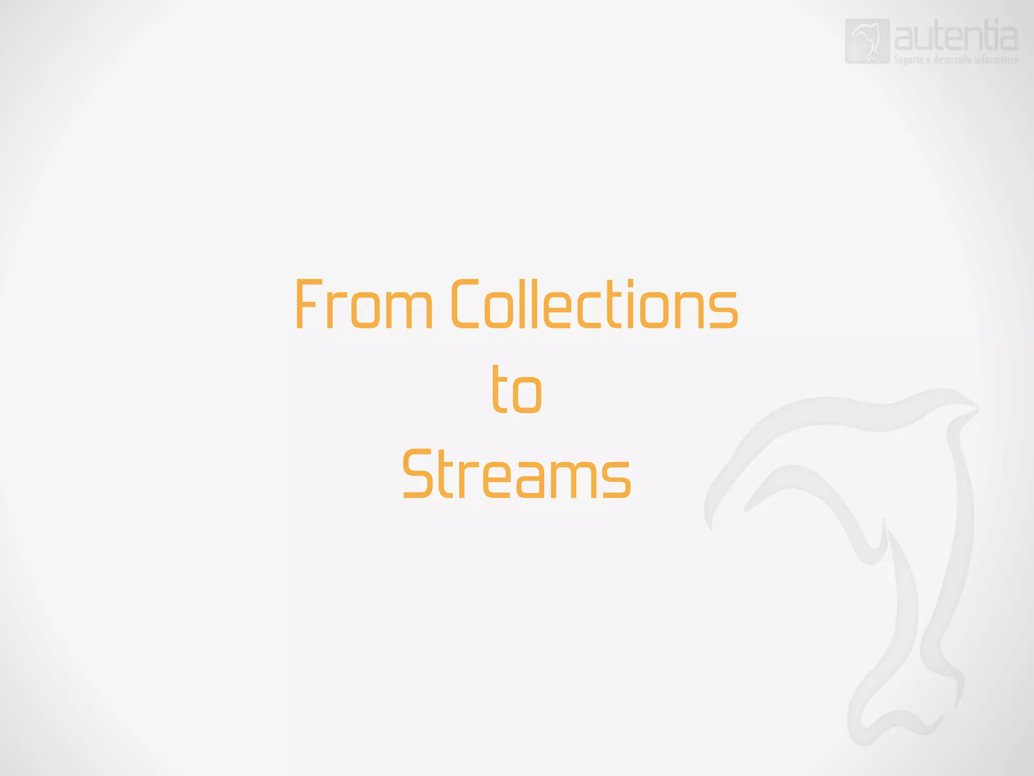 From Collections
to
Streams
 