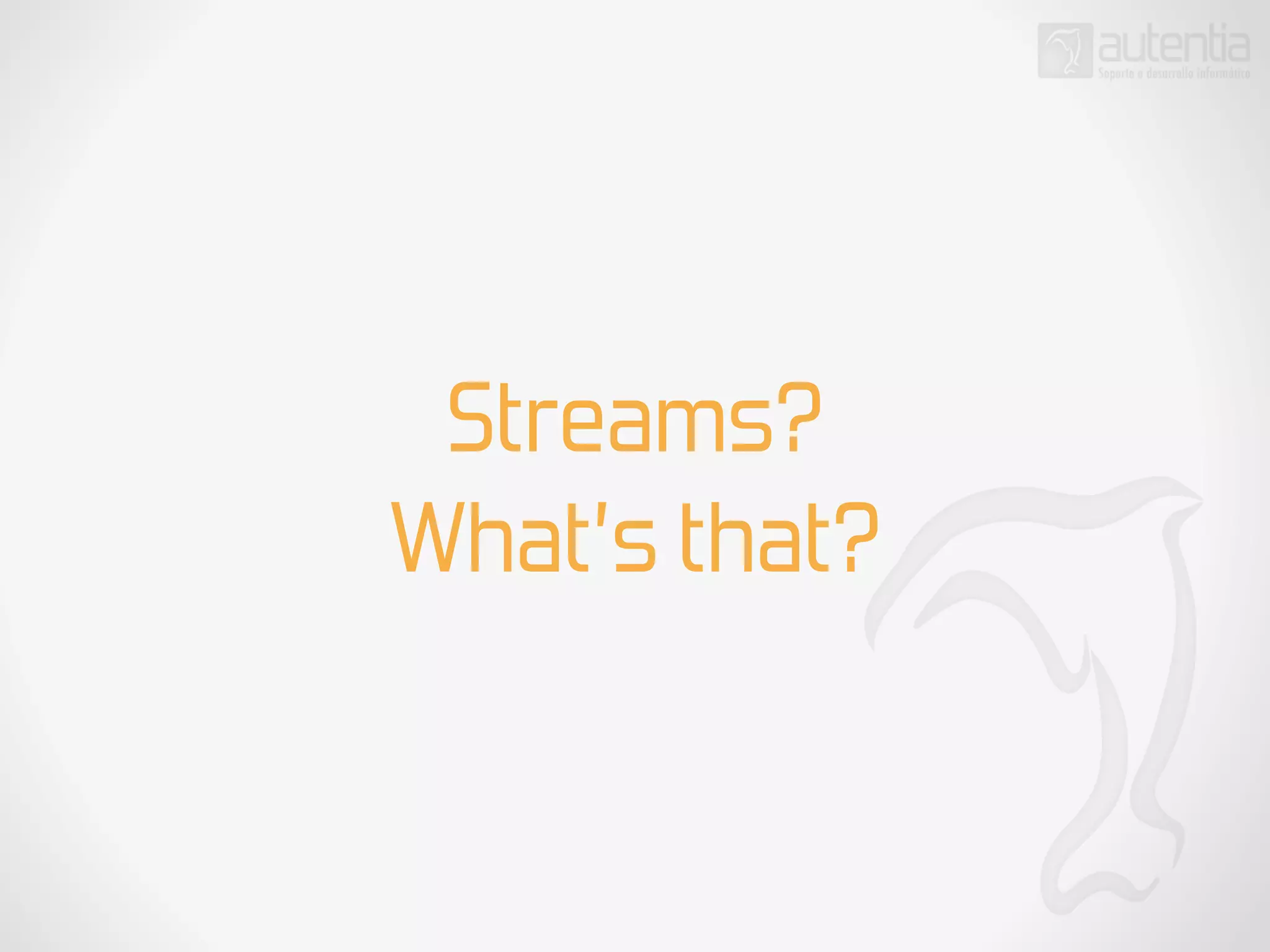 Streams?
What’s that?
 