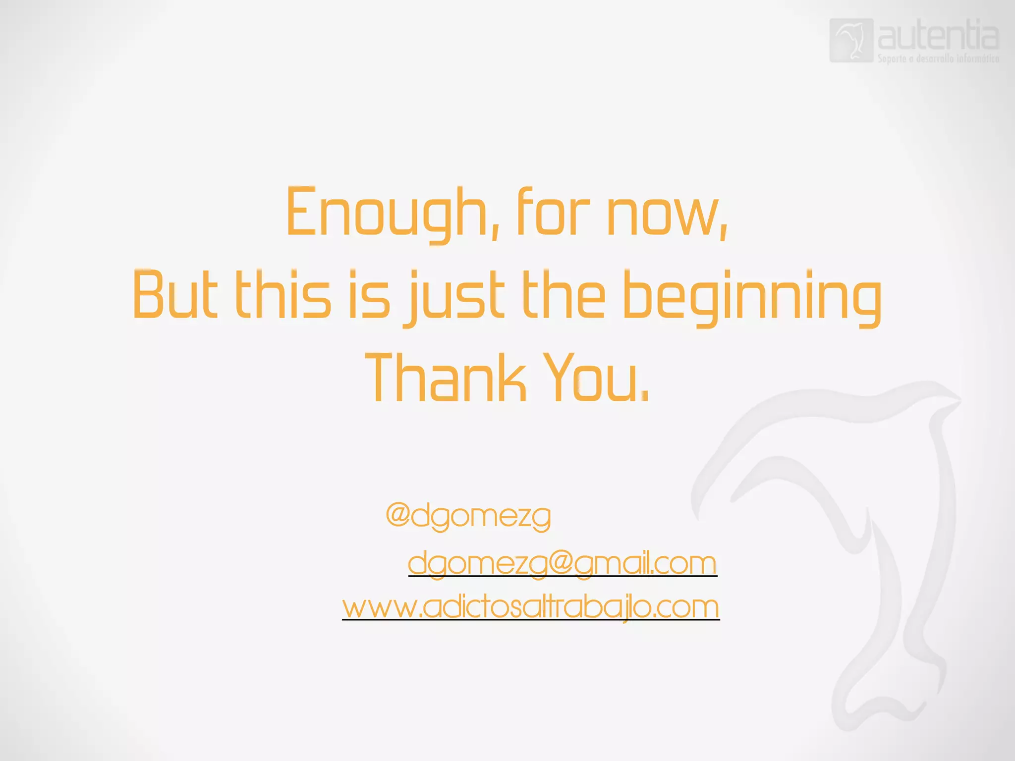 Enough, for now,
But this is just the beginning
Thank You.
@dgomezg
dgomezg@gmail.com
www.adictosaltrabajlo.com
 