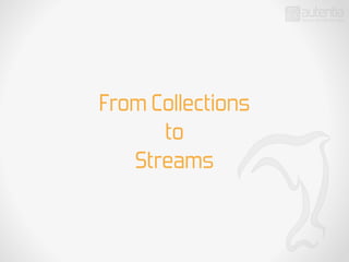From Collections
to
Streams
 