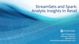 StreamSets and Spark:
Analytic Insights In Retail
Hari Shreedharan
Software Engineer
@harisr1234
hshreedharan@streamsets.com
 