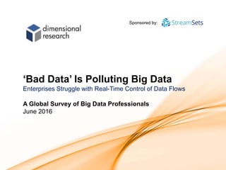 1 Sponsored by:
Sponsored by:
‘Bad Data’ Is Polluting Big Data
Enterprises Struggle with Real-Time Control of Data Flows
A Global Survey of Big Data Professionals
June 2016
 