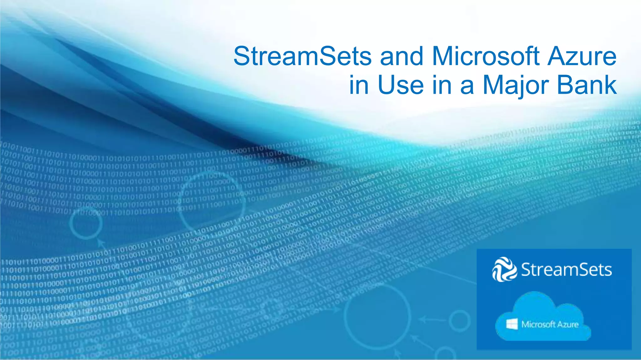 StreamSets and Microsoft Azure
in Use in a Major Bank
 